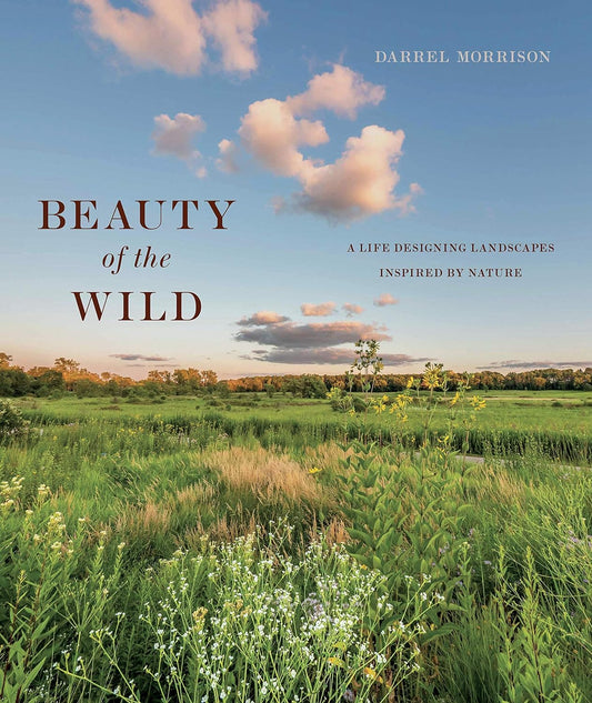 Beauty of the Wild: A Life Designing Landscapes Inspired by Nature by Darrel Morrison