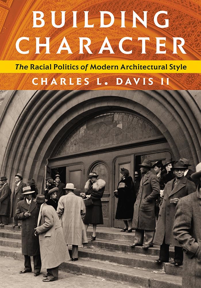 Building Character: The Racial Politics of Modern Architectural Style by Charles L. Davis II