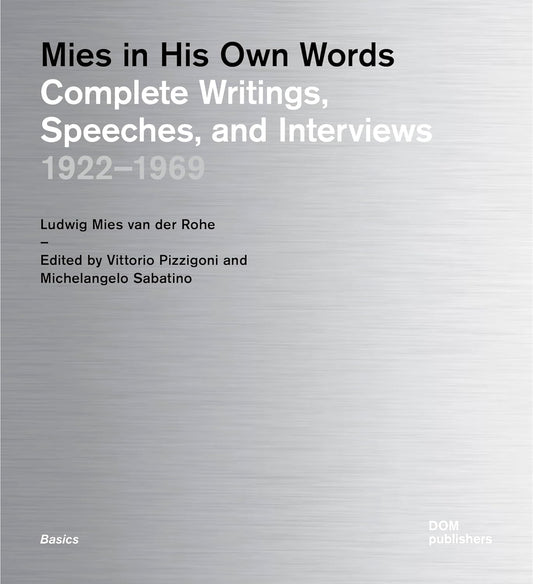 Mies In His Own Words: Complete Writings, Speeches, and Interviews: 1922-1969 edited by Vittorio Pizzigoni and Michelangelo Sabatino