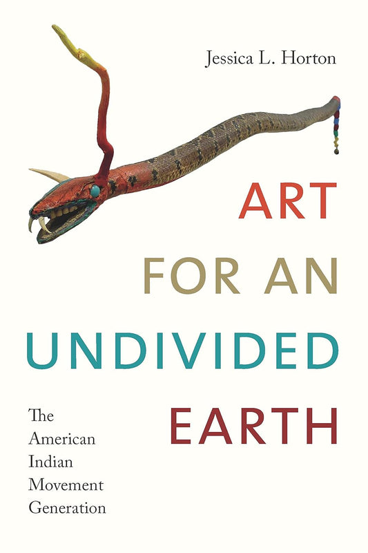 Art for an Undivided Earth: The American Indian Movement Generation by Jessica L. Horton